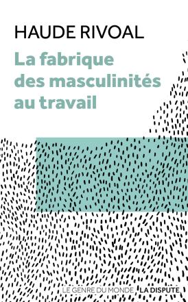 Couverture du livre "La Fabrique des masculinités au travail" de Haude Rivoal